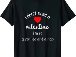 i don't need a valentine i need a coffee and a nap shirt